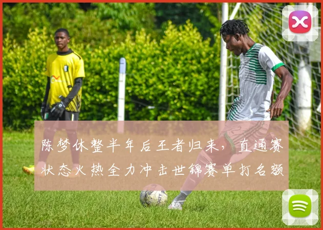 陈梦休整半年后王者归来，直通赛状态火热全力冲击世锦赛单打名额