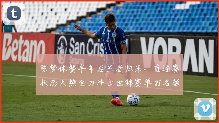 陈梦休整半年后王者归来,直通赛状态火热全力冲击世锦赛单打名额