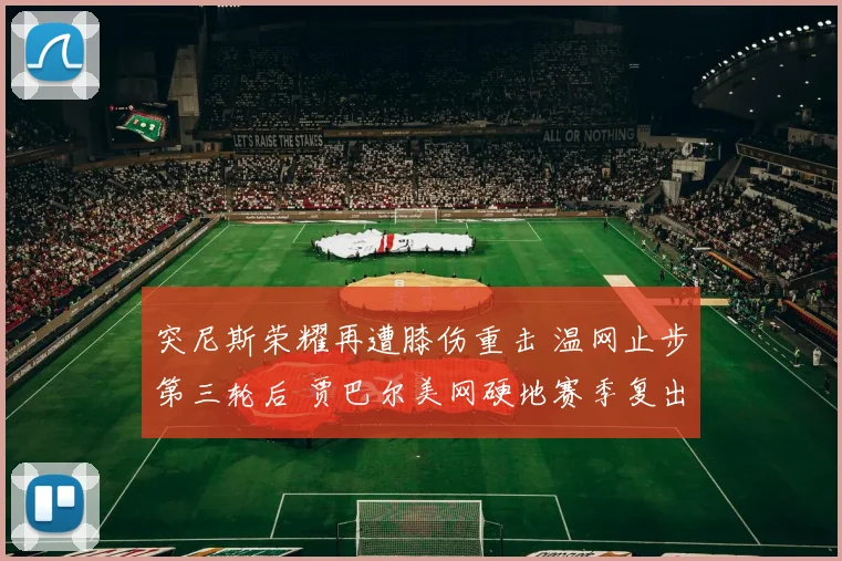 突尼斯荣耀再遭膝伤重击 温网止步第三轮后 贾巴尔美网硬地赛季复出前景与挑战全面剖析