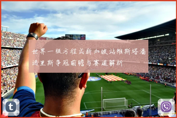 世界一级方程式新加坡站维斯塔潘诺里斯争冠前瞻与赛道解析