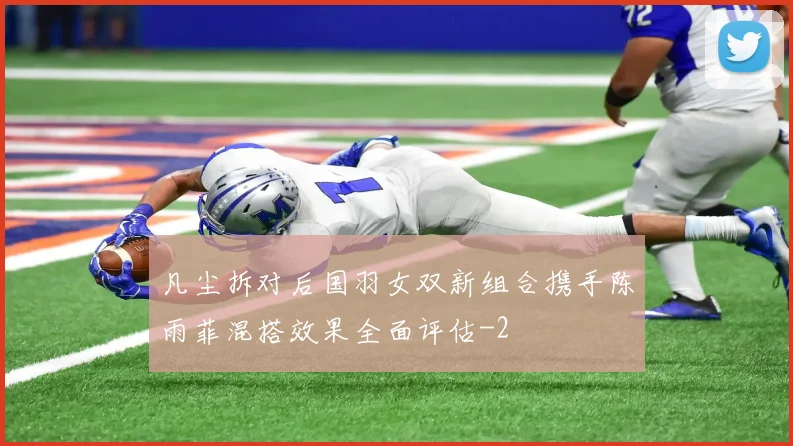 凡尘拆对后国羽女双新组合携手陈雨菲混搭效果全面评估