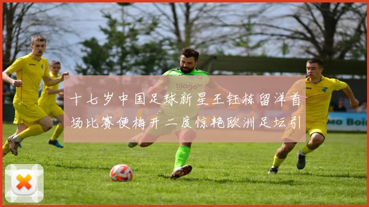 十七岁中国足球新星王钰栋留洋首场比赛便梅开二度惊艳欧洲足坛引发广泛关注