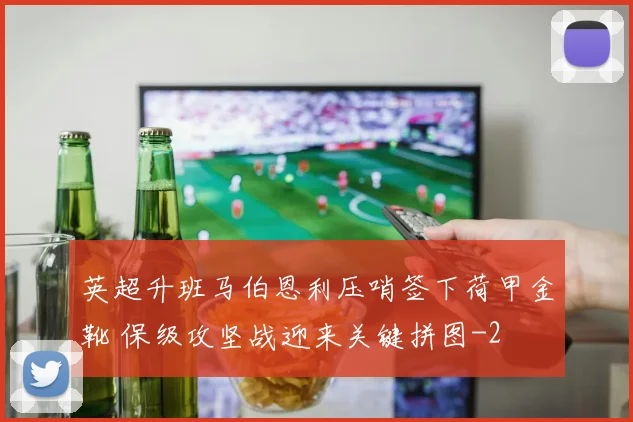 英超升班马伯恩利压哨签下荷甲金靴 保级攻坚战迎来关键拼图