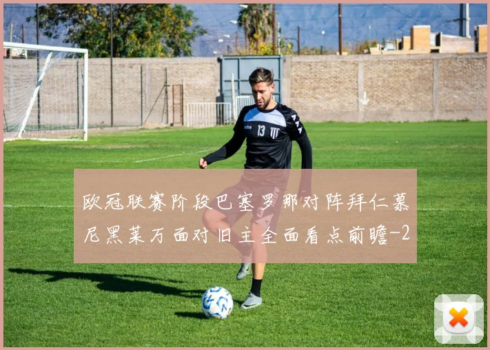 欧冠联赛阶段巴塞罗那对阵拜仁慕尼黑莱万面对旧主全面看点前瞻