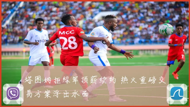 塔图姆拒绿军顶薪续约 热火重磅交易方案浮出水面