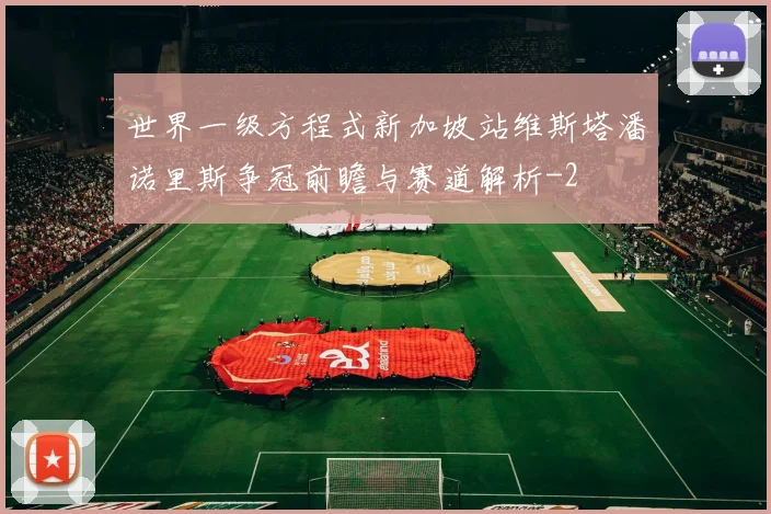 世界一级方程式新加坡站维斯塔潘诺里斯争冠前瞻与赛道解析