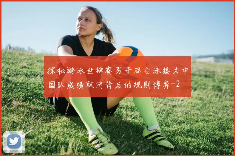 探秘游泳世锦赛男子混合泳接力中国队成绩取消背后的规则博弈