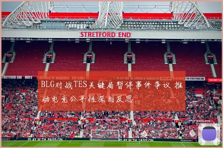 BLG对战TES关键局暂停事件争议 推动电竞公平性深刻反思